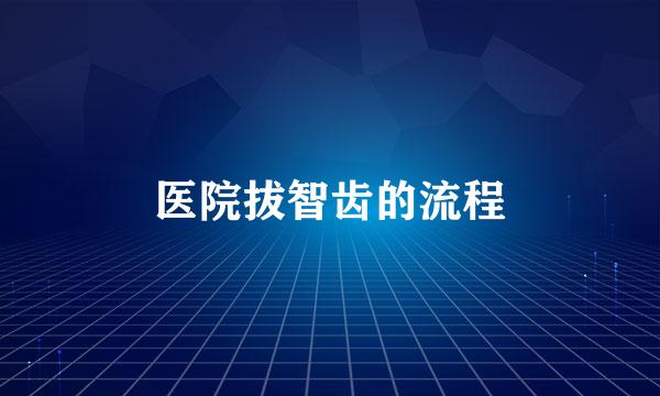 医院拔智齿的流程