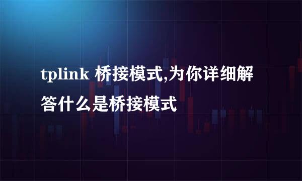 tplink 桥接模式,为你详细解答什么是桥接模式