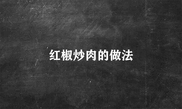 红椒炒肉的做法