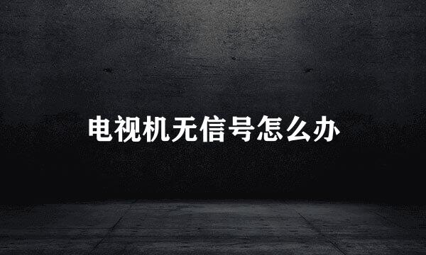 电视机无信号怎么办