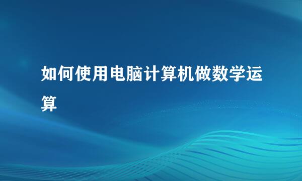 如何使用电脑计算机做数学运算