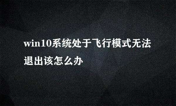 win10系统处于飞行模式无法退出该怎么办
