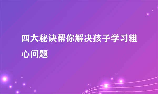 四大秘诀帮你解决孩子学习粗心问题