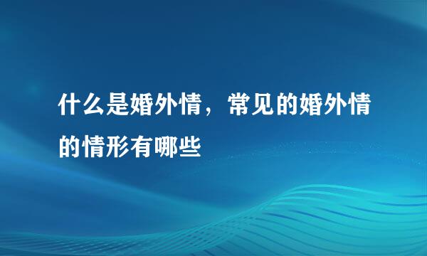 什么是婚外情，常见的婚外情的情形有哪些