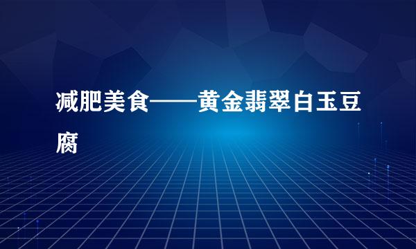 减肥美食——黄金翡翠白玉豆腐