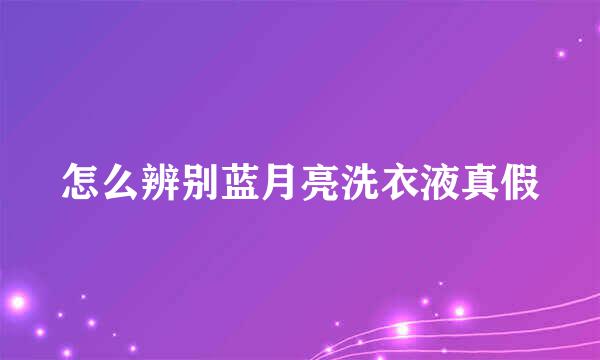 怎么辨别蓝月亮洗衣液真假