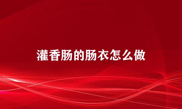 灌香肠的肠衣怎么做
