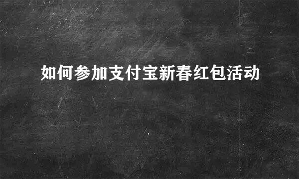 如何参加支付宝新春红包活动