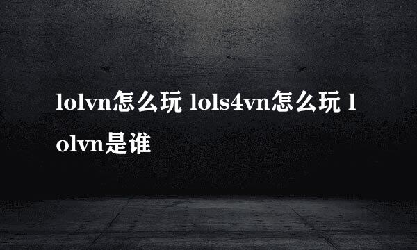 lolvn怎么玩 lols4vn怎么玩 lolvn是谁