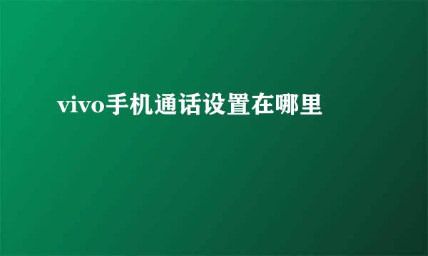 vivo手机通话设置在哪里
