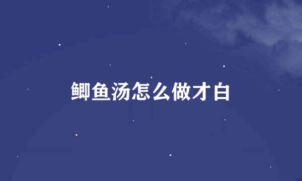 鲫鱼汤怎么做才白