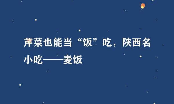 芹菜也能当“饭”吃，陕西名小吃——麦饭