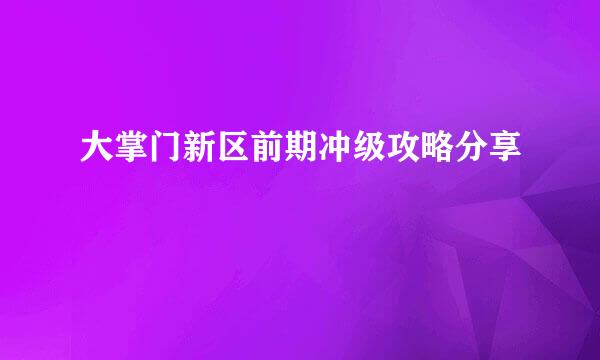 大掌门新区前期冲级攻略分享