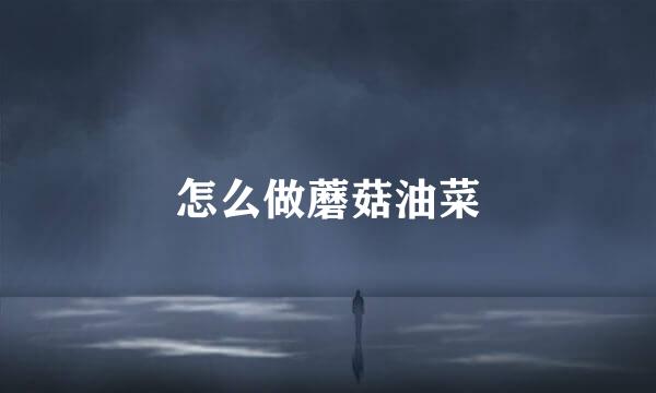 怎么做蘑菇油菜