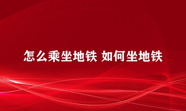 怎么乘坐地铁 如何坐地铁