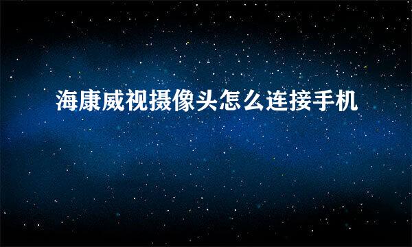 海康威视摄像头怎么连接手机