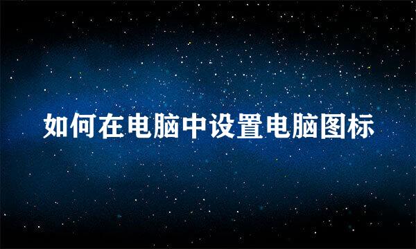 如何在电脑中设置电脑图标