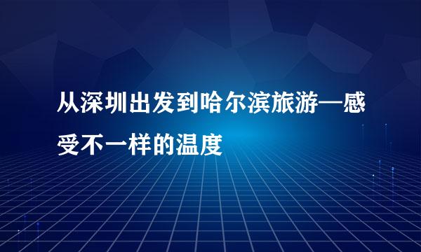 从深圳出发到哈尔滨旅游—感受不一样的温度