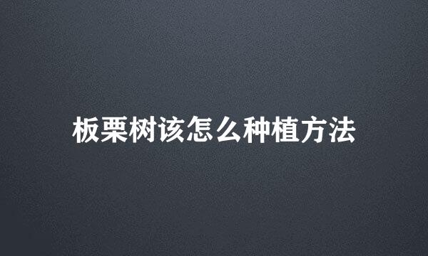 板栗树该怎么种植方法
