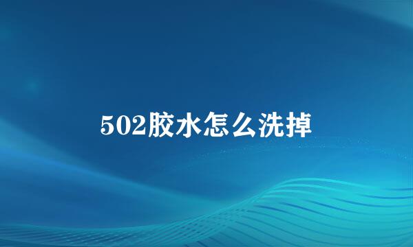 502胶水怎么洗掉