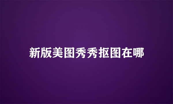 新版美图秀秀抠图在哪