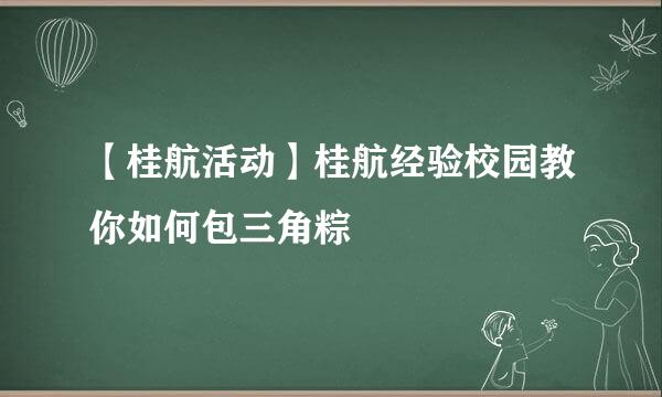 【桂航活动】桂航经验校园教你如何包三角粽