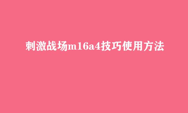刺激战场m16a4技巧使用方法