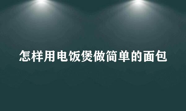 怎样用电饭煲做简单的面包