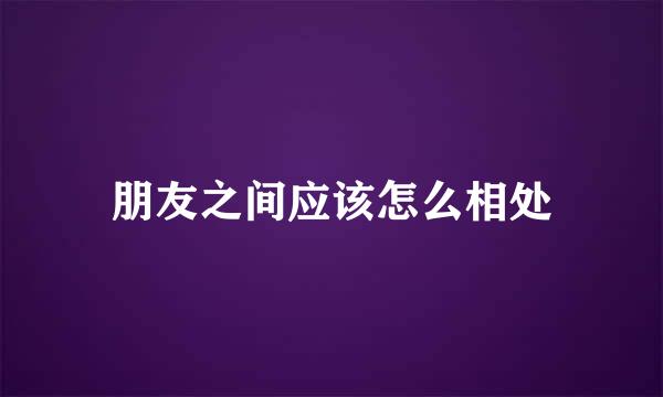 朋友之间应该怎么相处