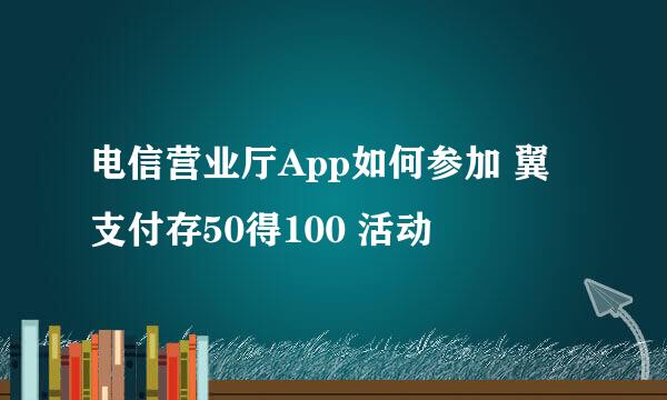 电信营业厅App如何参加 翼支付存50得100 活动