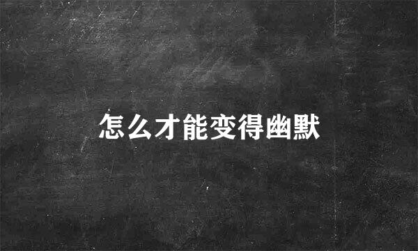 怎么才能变得幽默