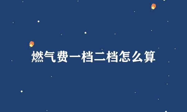 燃气费一档二档怎么算