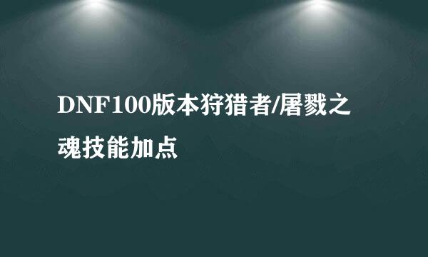 DNF100版本狩猎者/屠戮之魂技能加点
