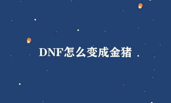 DNF怎么变成金猪