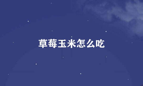 草莓玉米怎么吃