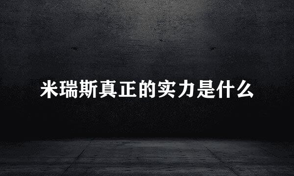米瑞斯真正的实力是什么