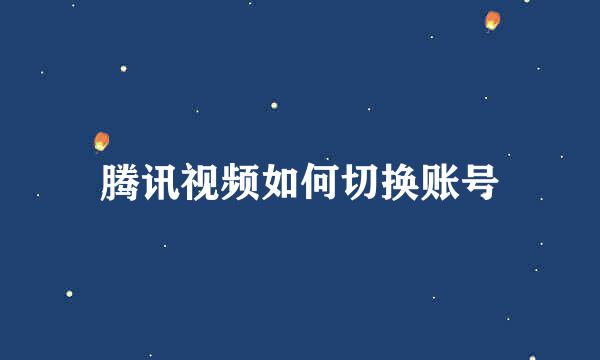 腾讯视频如何切换账号