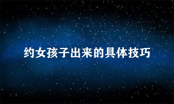 约女孩子出来的具体技巧