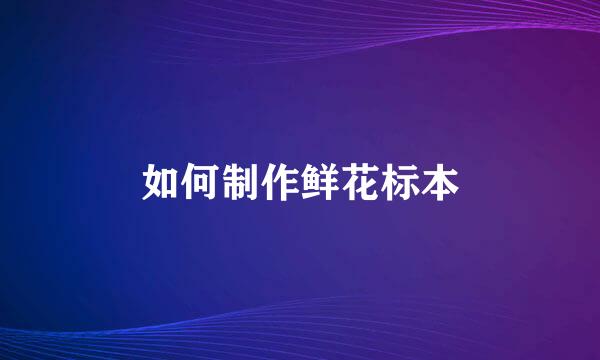 如何制作鲜花标本