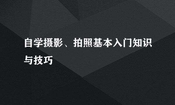自学摄影、拍照基本入门知识与技巧