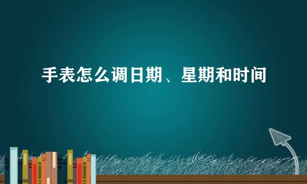手表怎么调日期、星期和时间