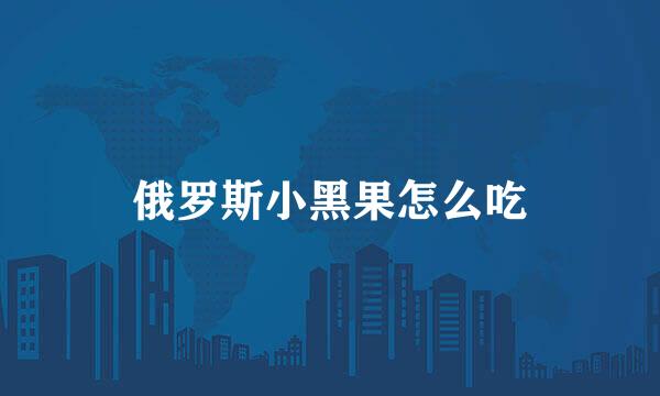 俄罗斯小黑果怎么吃