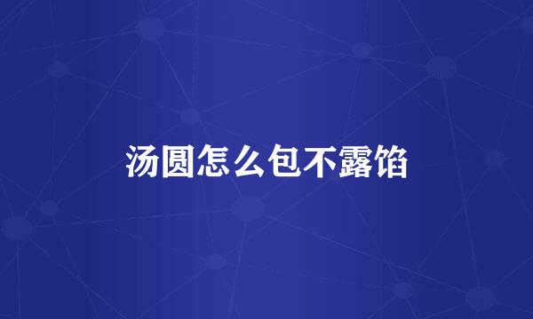 汤圆怎么包不露馅