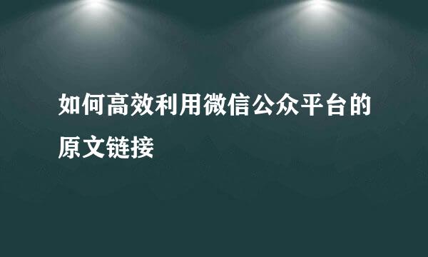 如何高效利用微信公众平台的原文链接