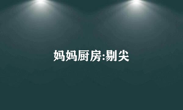 妈妈厨房:剔尖