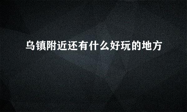 乌镇附近还有什么好玩的地方