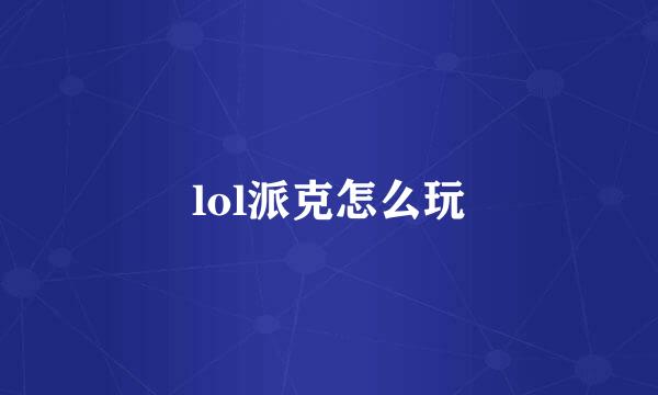 lol派克怎么玩