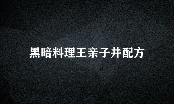 黑暗料理王亲子井配方
