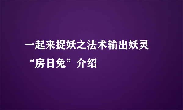 一起来捉妖之法术输出妖灵 “房日兔”介绍