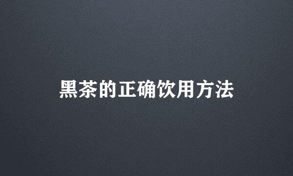 黑茶的正确饮用方法